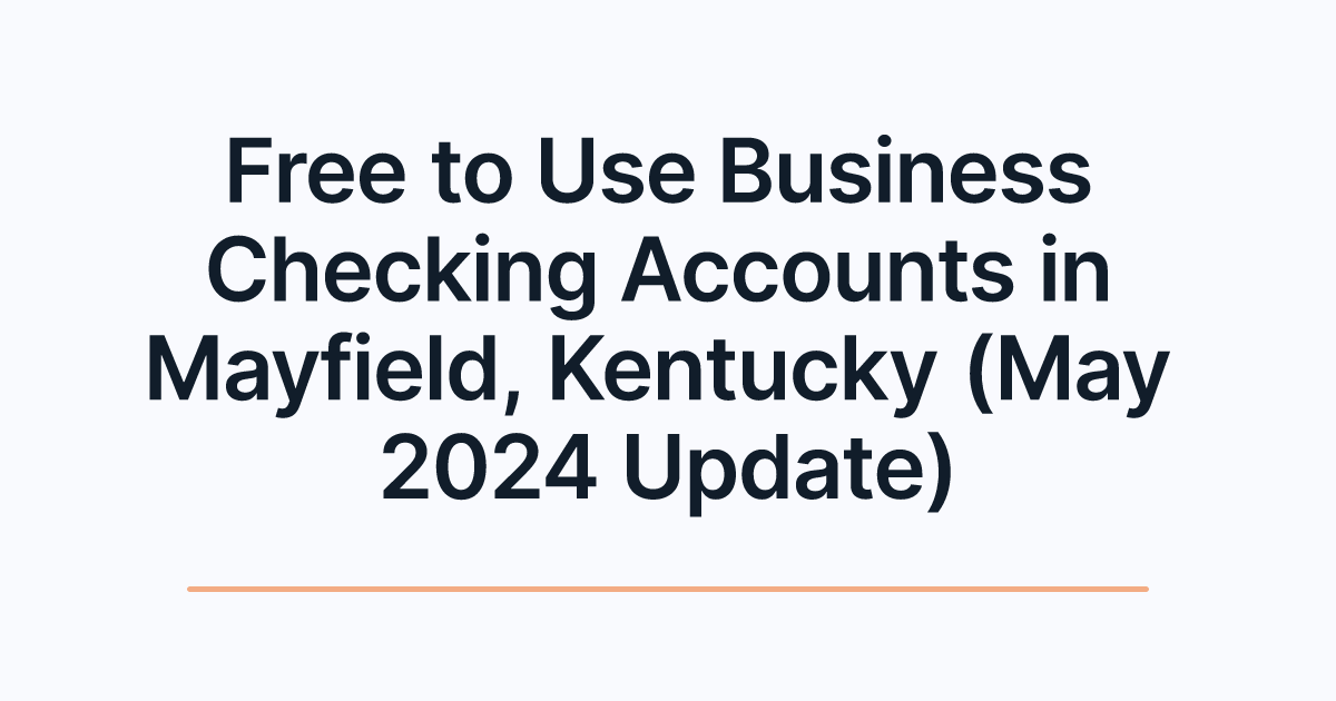 Free to Use Business Checking Accounts in Mayfield, Kentucky (May 2024 Update)